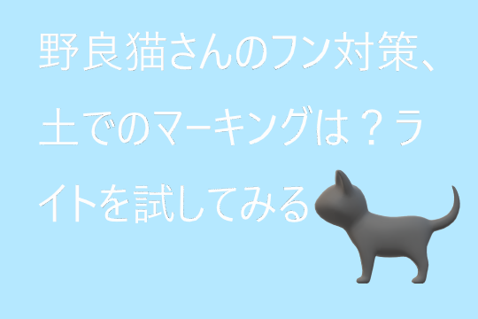 野良猫さんのフン対策、土でのマーキングは？ライトを試してみる