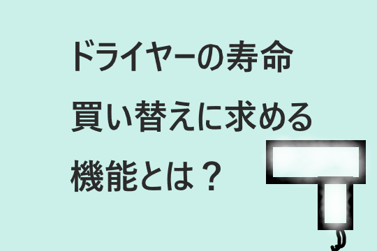 ドライヤーの寿命、買い替えに求める機能は？