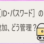 増加する［ID・パスワード］情報、メモ？パスワード管理アプリ？安全簡単な方法は？