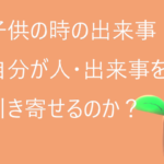 [子供の時]記憶に残る出来事、自分がその人・出来事を引き寄せるのか？気づき