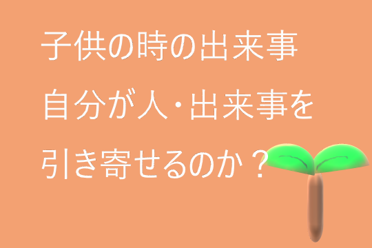 [子供の時]記憶に残る出来事、自分がその人・出来事を引き寄せるのか？気づき