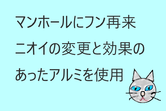 マンホールにフン再来、臭いの変更と効果のあったアルミを使用