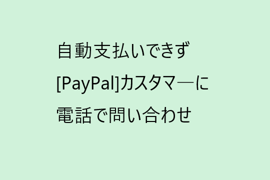 [PayPal]より「お客様の自動支払いは有効になっていません」、自動支払い手続き法は？サポートセンターに問い合わせ