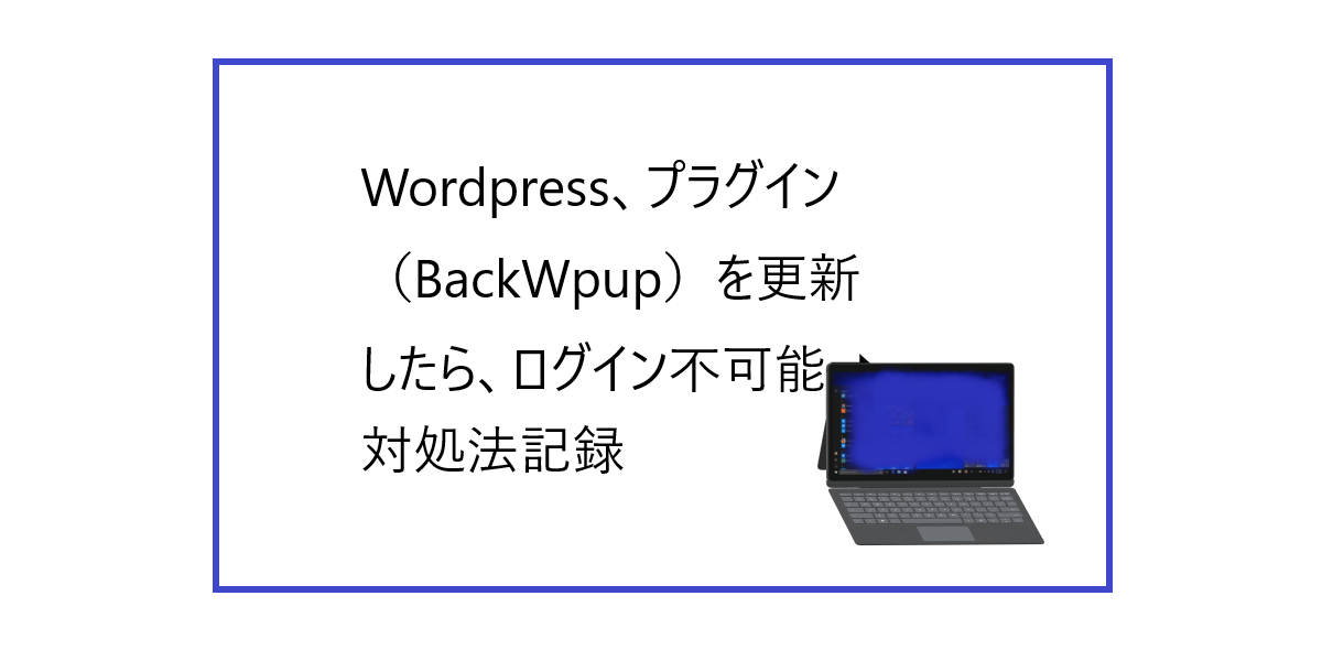 WordPress、プラグイン［BackWpup]を更新したら、ログイン不可能、対処法記録