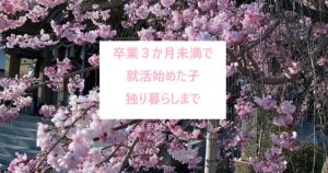 卒業3か月未満で、ギリギリ就活始めた子、独り暮らしまで