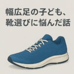 幅広足の子どもの靴選びに悩んだ話、ワイズ３～４E探して気づいた事